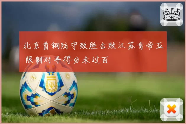 北京首钢防守致胜击败江苏肯帝亚 限制对手得分未过百