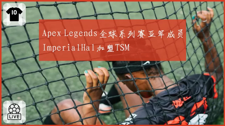 Apex Legends全球系列赛亚军成员ImperialHal加盟TSM