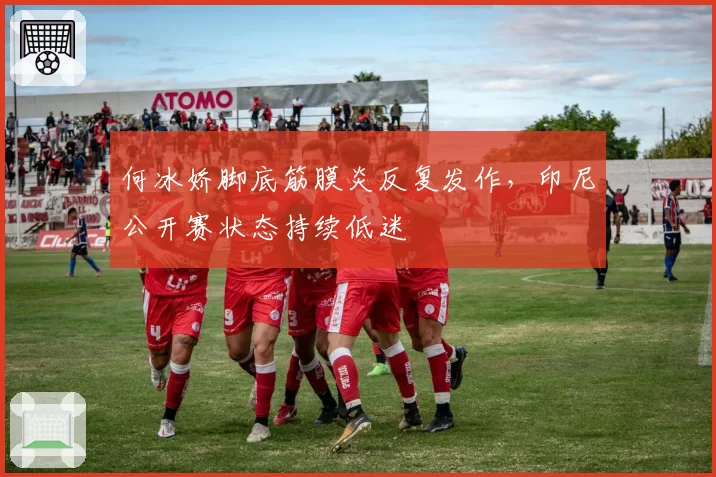 何冰娇脚底筋膜炎反复发作，印尼公开赛状态持续低迷