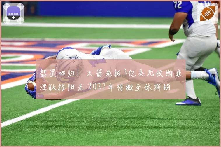 彗星回归!火箭老板3亿美元收购康涅狄格阳光 2027年将搬至休斯顿