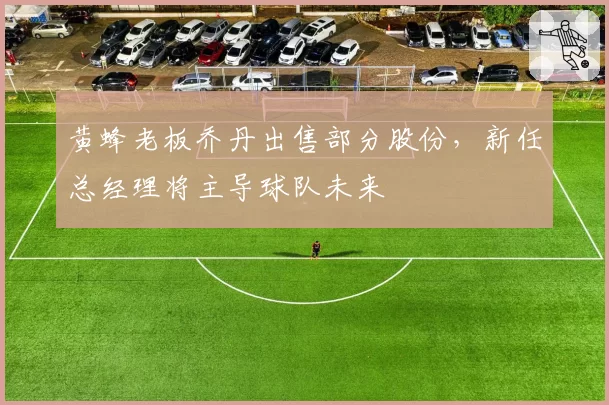 黄蜂老板乔丹出售部分股份,新任总经理将主导球队未来