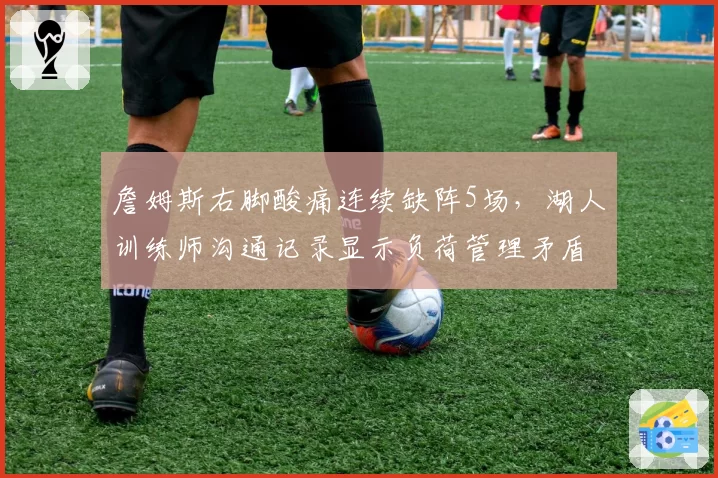 詹姆斯右脚酸痛连续缺阵5场，湖人训练师沟通记录显示负荷管理矛盾