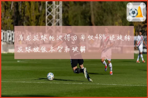 马龙发球轮次得分率仅48% 逆旋转发球被张本智和破解