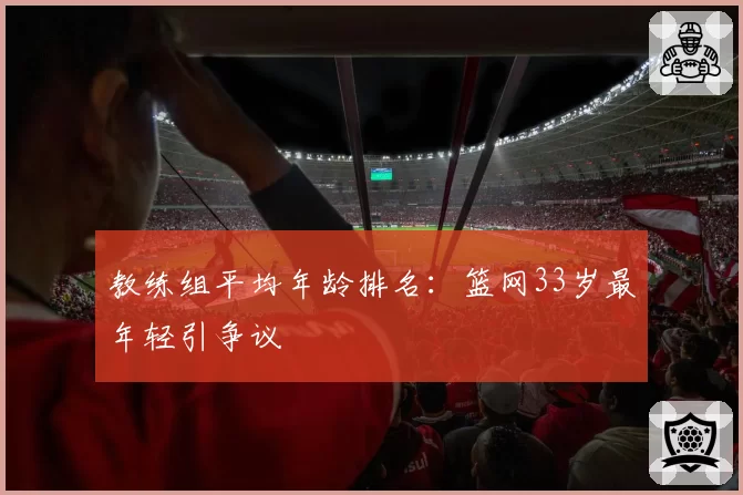 教练组平均年龄排名:篮网33岁最年轻引争议