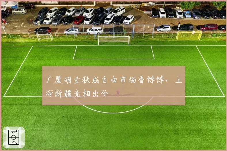 广厦胡金秋成自由市场香饽饽，上海新疆竞相出价
