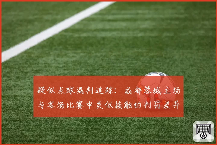 疑似点球漏判追踪：成都蓉城主场与客场比赛中类似接触的判罚差异