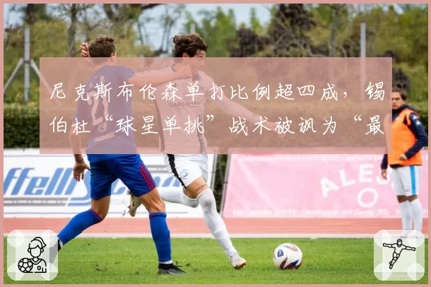 尼克斯布伦森单打比例超四成,锡伯杜“球星单挑”战术被讽为“最懒惰的进攻设计”
