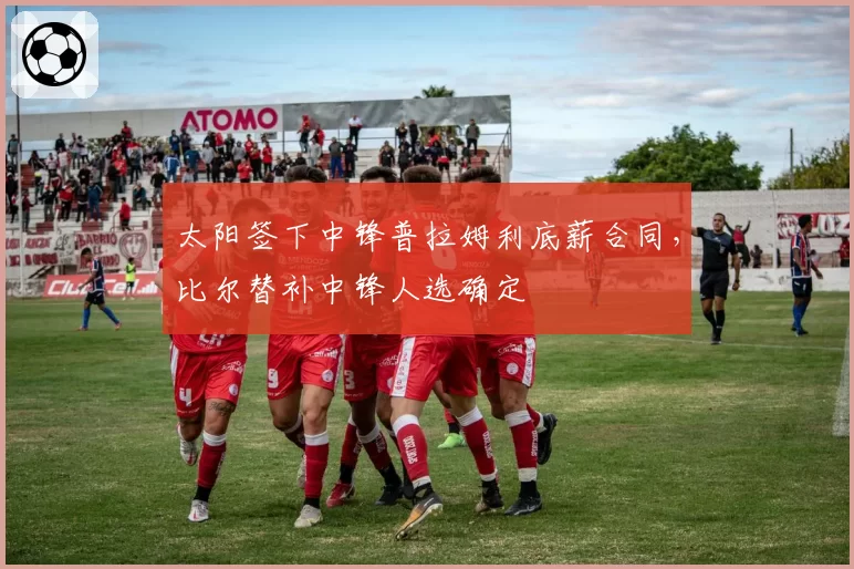 太阳签下中锋普拉姆利底薪合同，比尔替补中锋人选确定