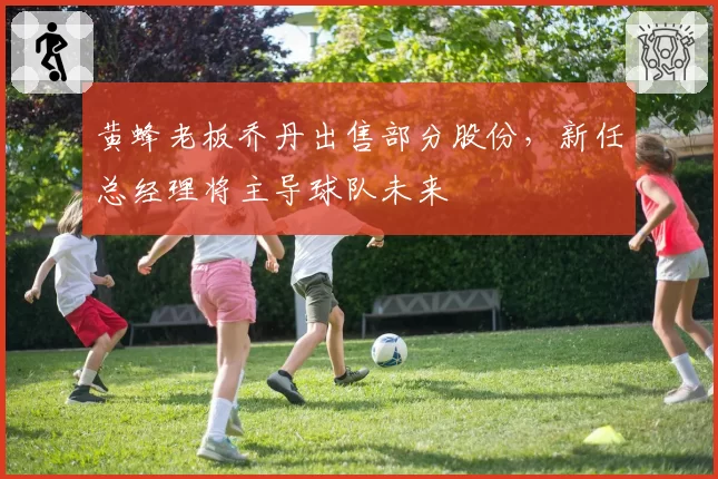 黄蜂老板乔丹出售部分股份,新任总经理将主导球队未来