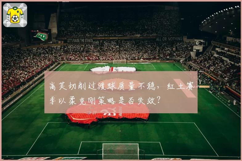 高芙切削过渡球质量不稳，红土赛季以柔克刚策略是否失效？