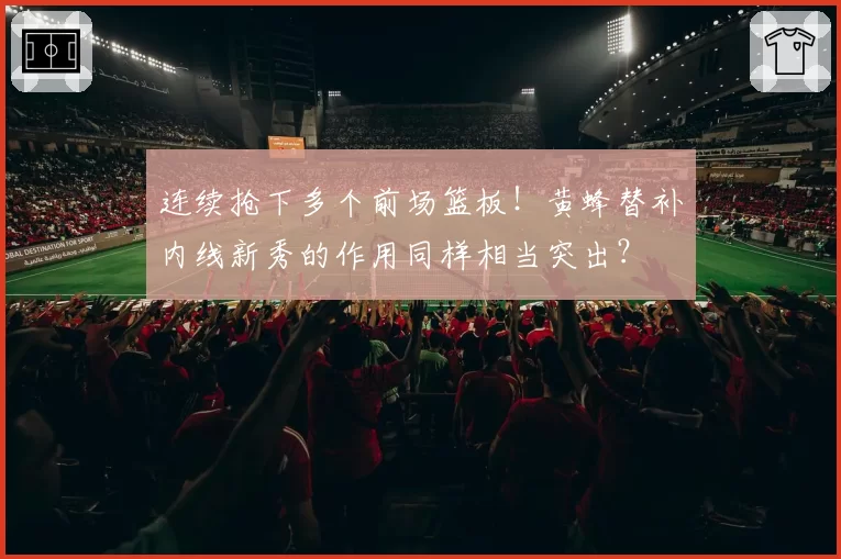 连续抢下多个前场篮板！黄蜂替补内线新秀的作用同样相当突出？