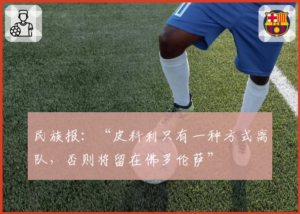 民族报：“皮科利只有一种方式离队，否则将留在佛罗伦萨”