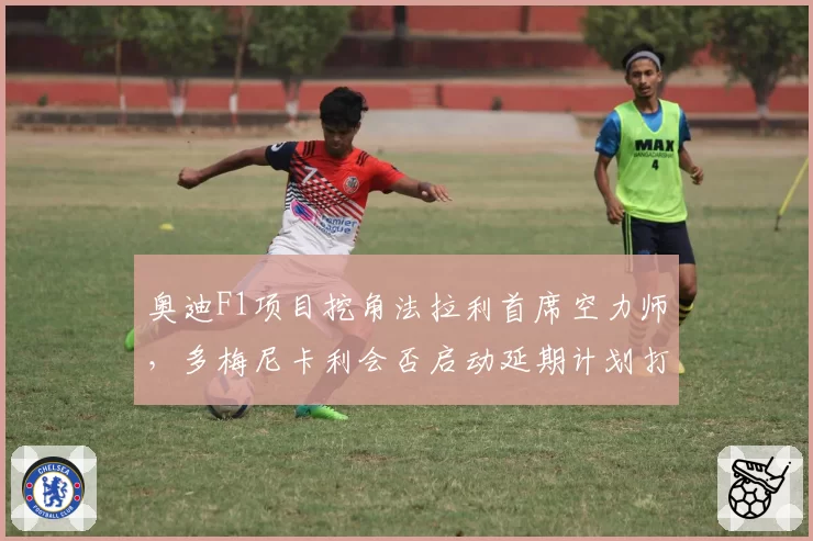 奥迪F1项目挖角法拉利首席空力师，多梅尼卡利会否启动延期计划打问号？