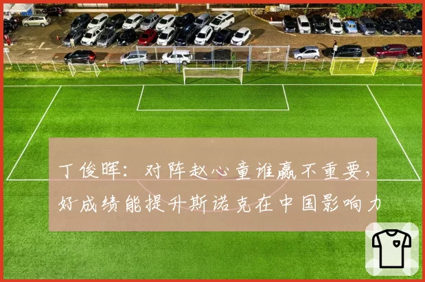 丁俊晖：对阵赵心童谁赢不重要，好成绩能提升斯诺克在中国影响力
