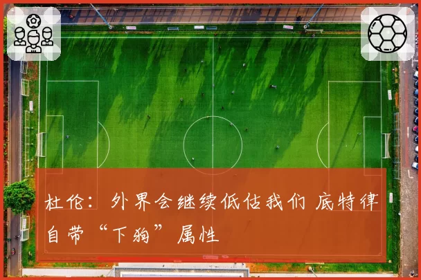 杜伦：外界会继续低估我们 底特律自带“下狗”属性