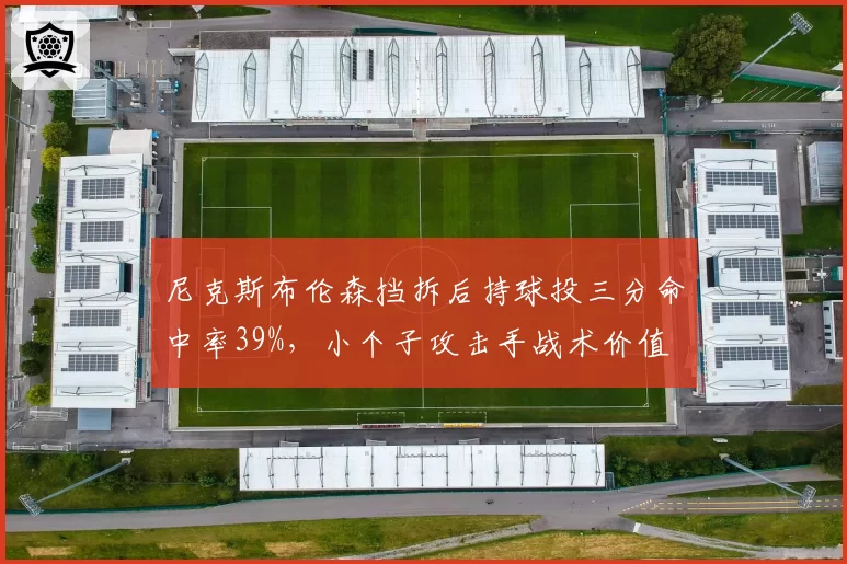 尼克斯布伦森挡拆后持球投三分命中率39%,小个子攻击手战术价值